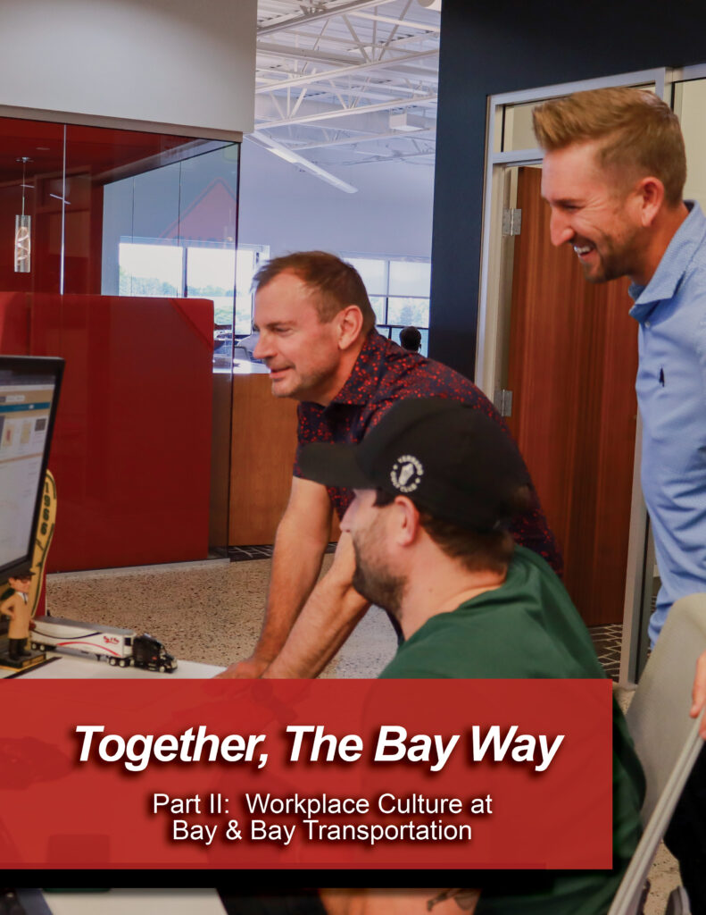 Together, the Bay Way 
Workplace Culture at Bay & Bay Transportation (Part 2) 
This article is the second in a two-part series that shares an inside look at the workplace culture of Bay & Bay Transportation. Part one focused on the cultural norms that attract new talent to Bay & Bay. Part two examines the factors that contribute to employee satisfaction and retention.